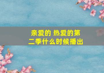 亲爱的 热爱的第二季什么时候播出